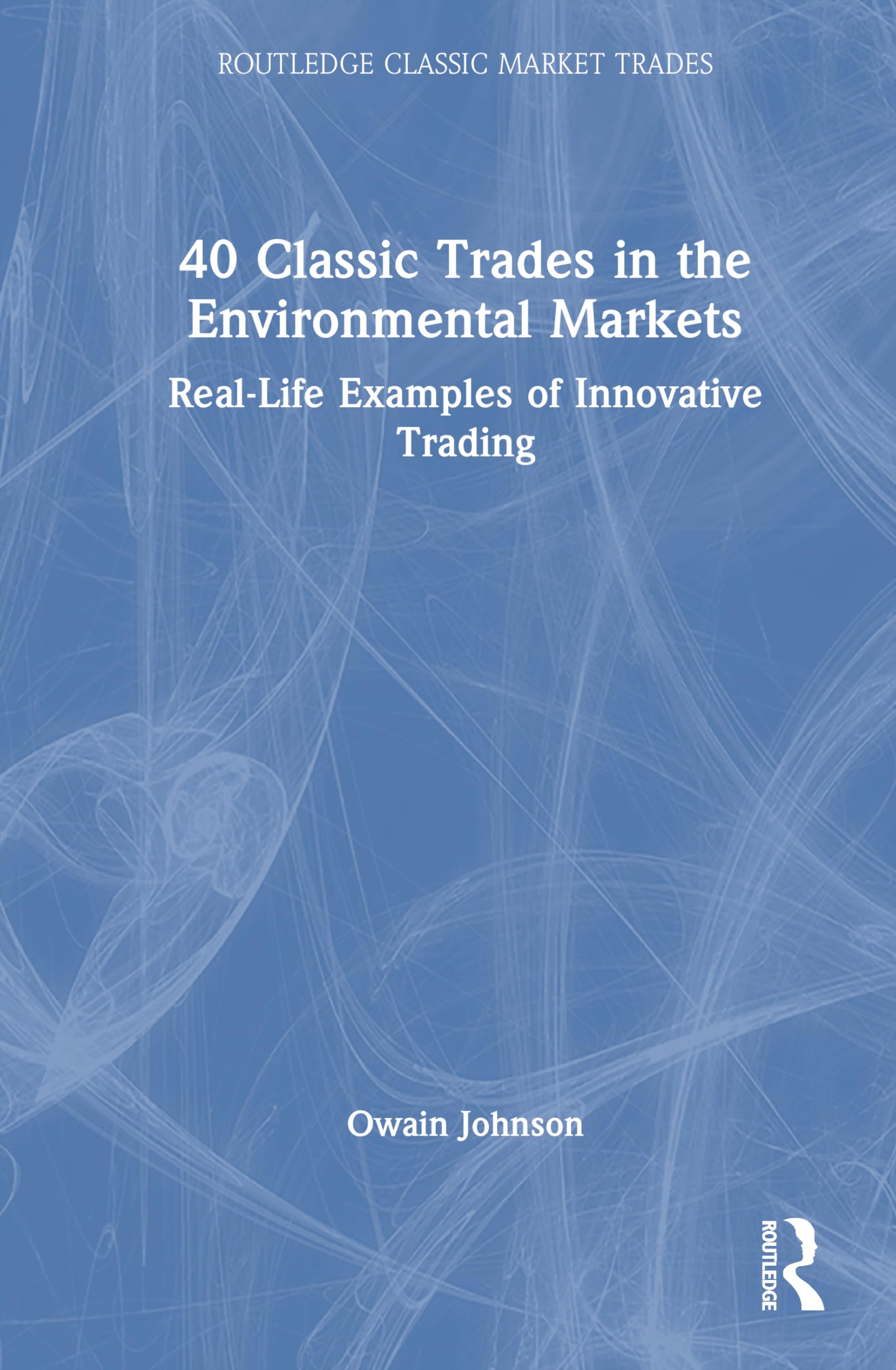 40 Classic Trades in the Environmental Markets: Real-Life Examples of Innovative Trading (Routledge Classic Market Trades)