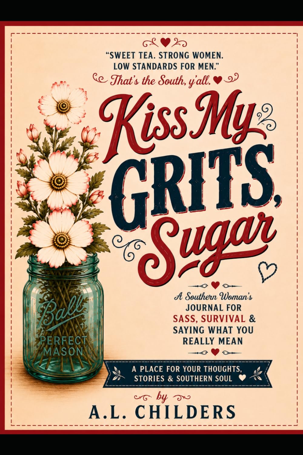 KISS MY GRITS, SUGAR: A Southern Woman’s Journal for Sass, Survival & Saying What You Really Mean