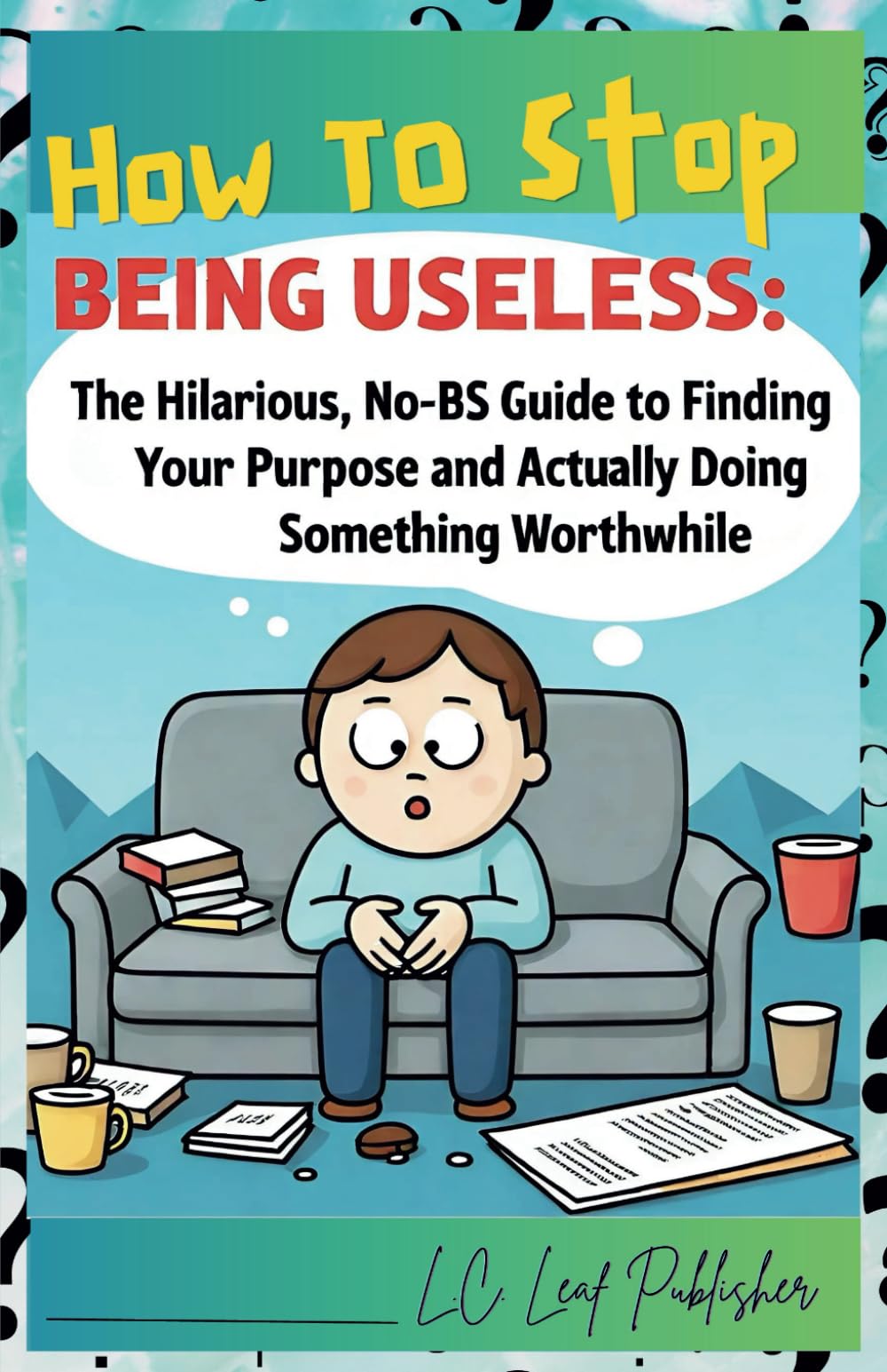 How to Stop Being Useless:: The Hilarious, No-BS Guide to Finding Your Purpose and Actually Doing Something Worthwhile