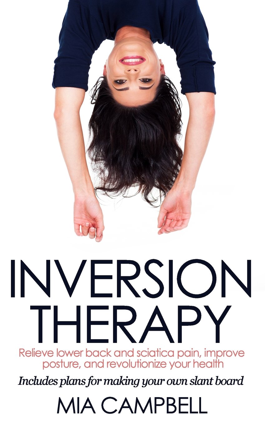 Inversion Therapy: Relieve lower back and sciatica pain, improve posture, and revolutionize your health Paperback – February 12, 2014