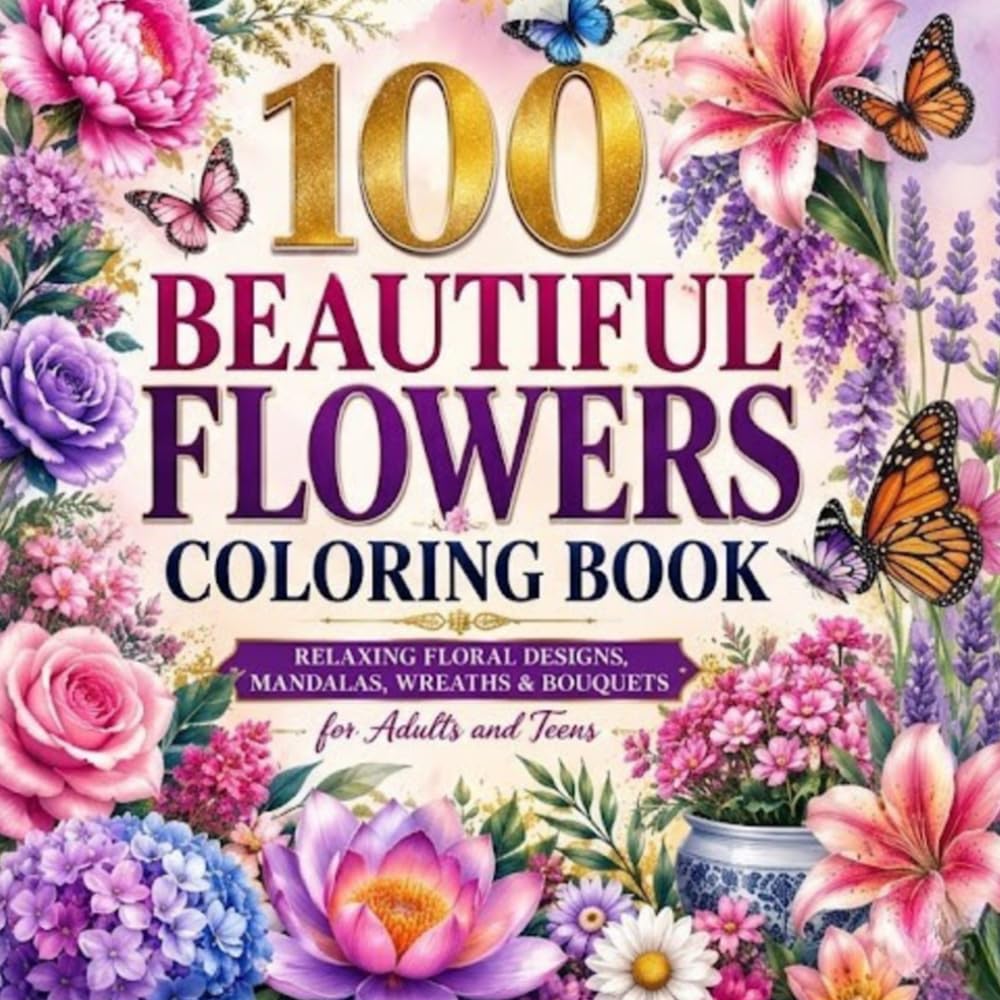 100 Beautiful Flowers Coloring Book: Relaxing Floral Designs, Mandalas, Wreaths & Bouquets for Adults and Teens