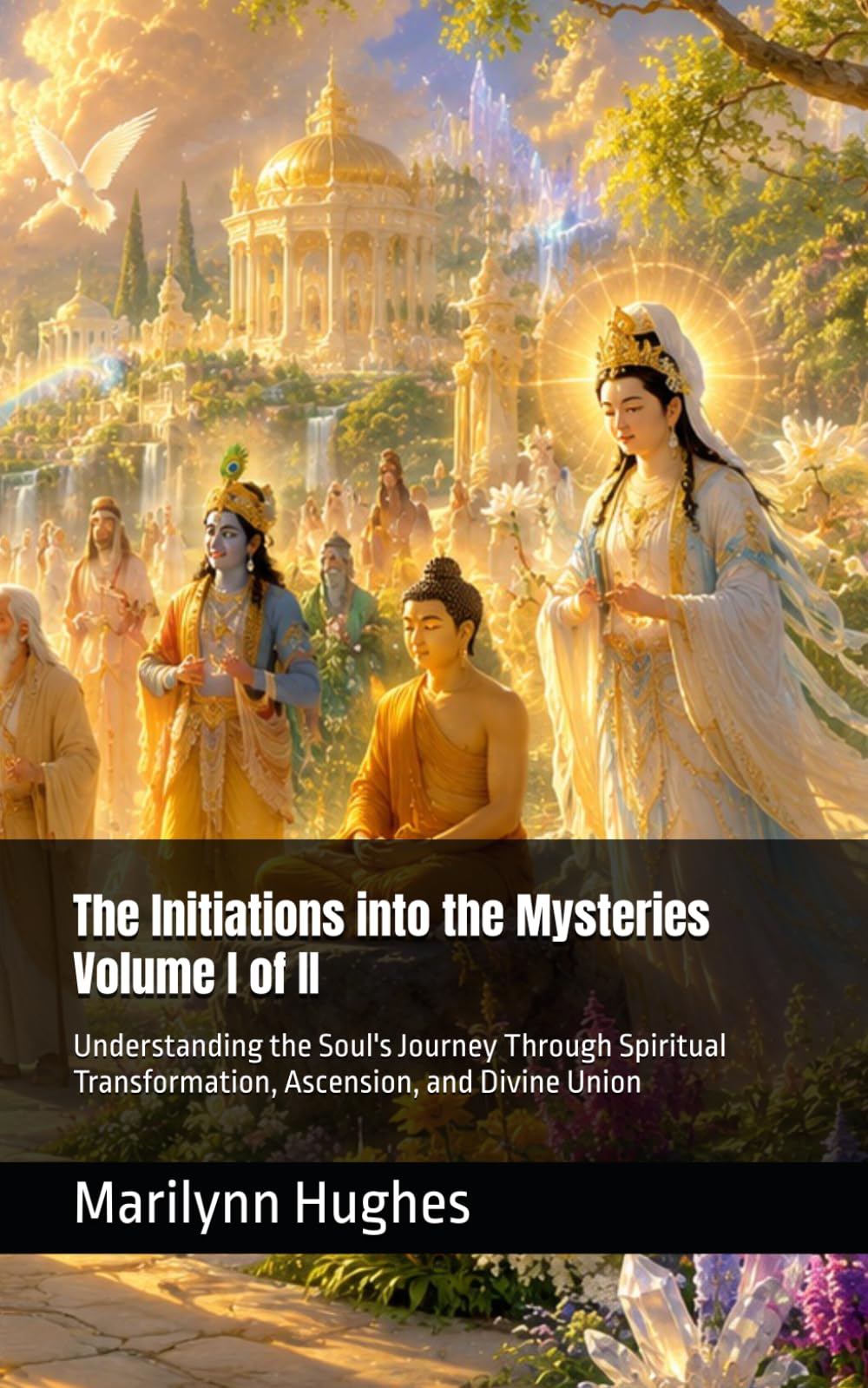 The Initiations into the Mysteries: Understanding the Soul's Journey Through Spiritual Transformation, Ascension, and Divine Union, Volume I of II ... Guides: A Journey to Mystical Awakening)