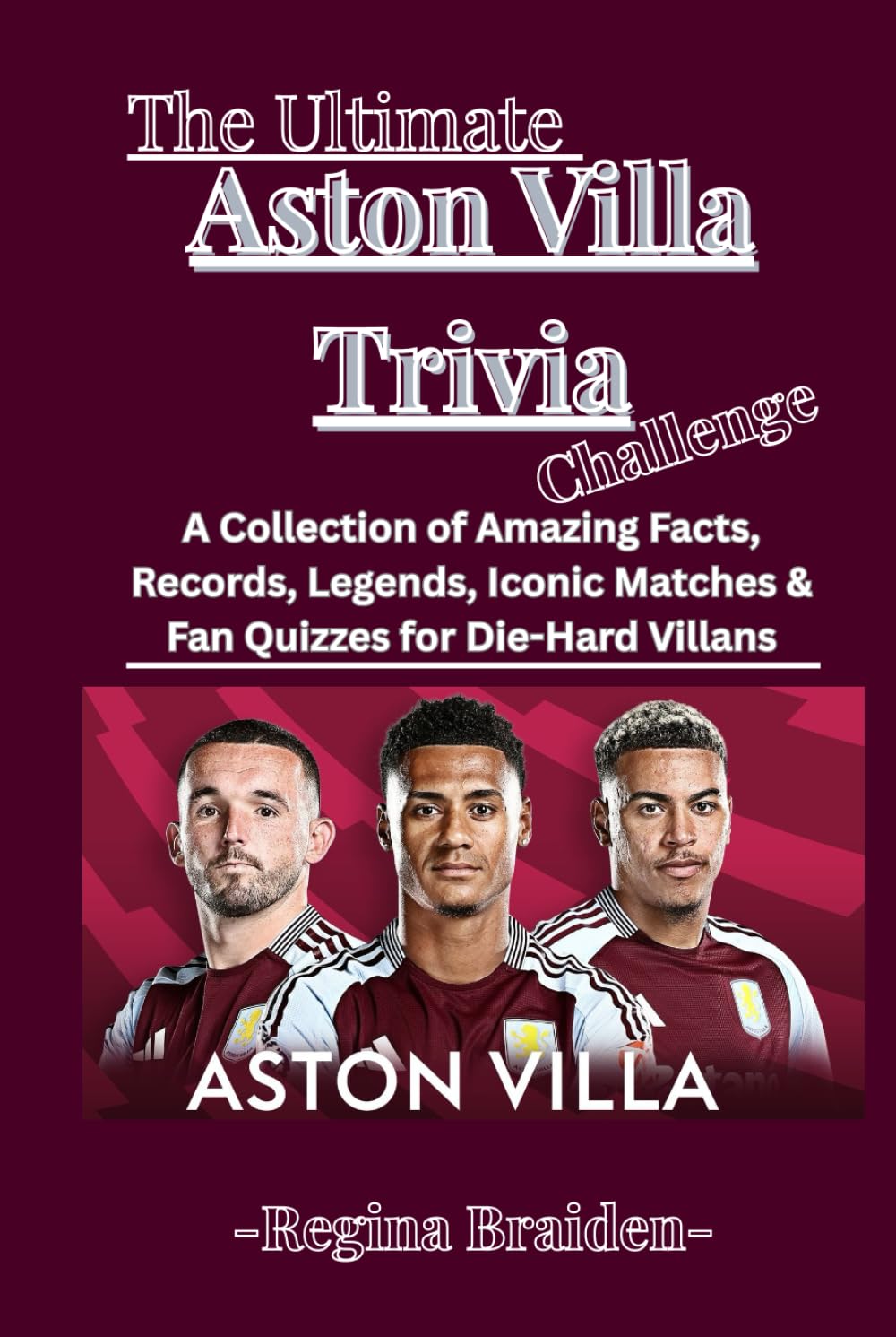 The Ultimate Aston Villa Trivia Challenge: A Collection of Amazing Facts, Records, Legends, Iconic Matches & Fan Quizzes for Die-Hard Villans