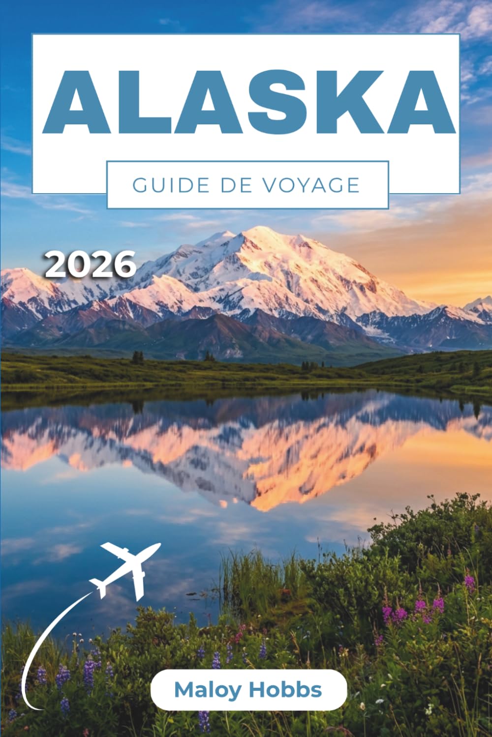 Alaska Guide De Voyage 2026: Votre guide pratique des croisières, des voyages en train, de l'observation des ours, des aurores boréales et des ... pleine nature qui caractérisent le Grand Nord