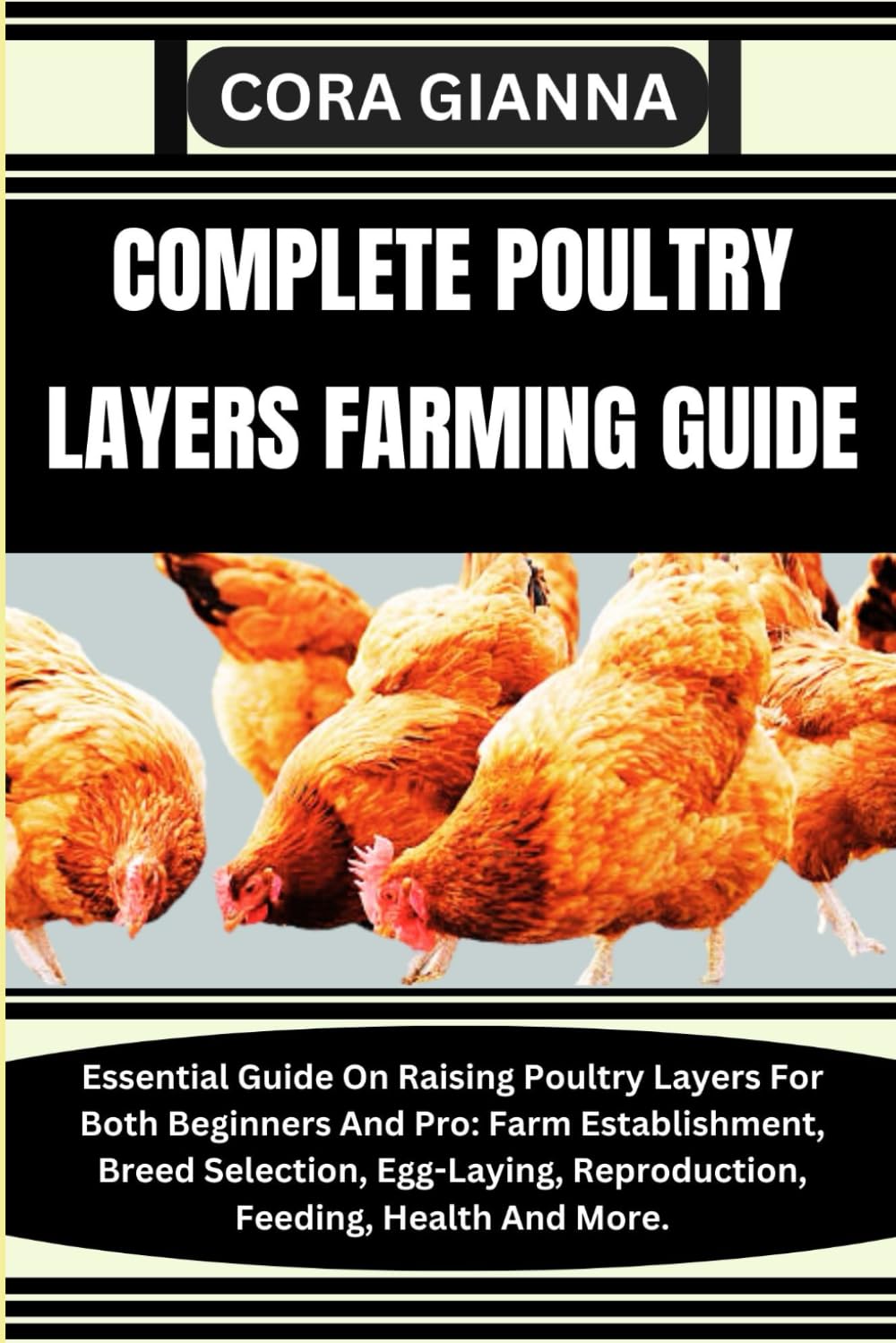 COMPLETE POULTRY LAYERS FARMING GUIDE: Essential Guide On Raising Poultry Layers For Both Beginners And Pro: Farm Establishment, Breed Selection, Egg-Laying, Reproduction, Feeding, Health And More.