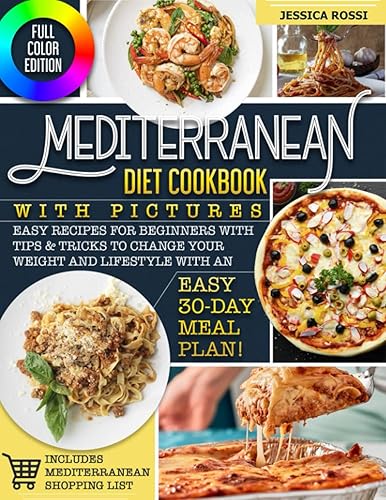 Mediterranean Diet Cookbook with Pictures: Easy Recipes for Beginners with Tips &amp; Tricks to Change your Weight and Lifestyle with an Easy 30-Day Meal ... Shopping List | Full Color Edition