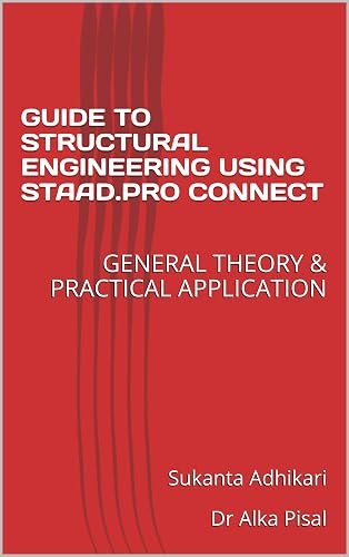 GUIDE TO STRUCTURAL ENGINEERING USING STAAD.PRO CONNECT: GENERAL THEORY &amp; PRACTICAL APPLICATION