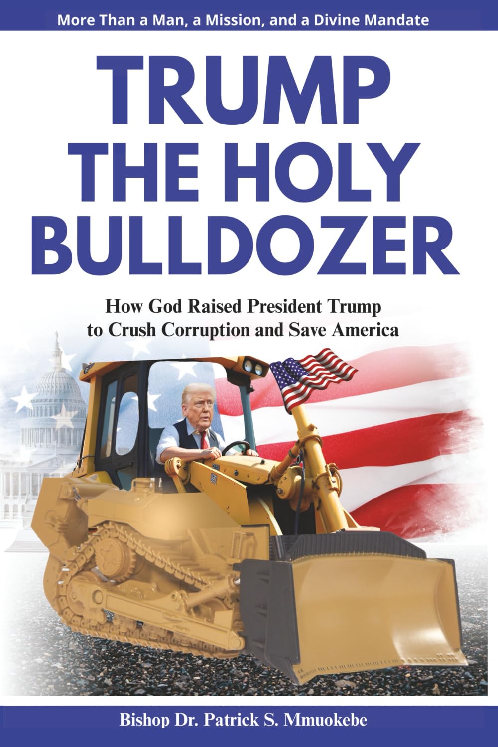 Trump: The Holy Bulldozer: How God Raised President Trump to Crush Corruption and Save America.