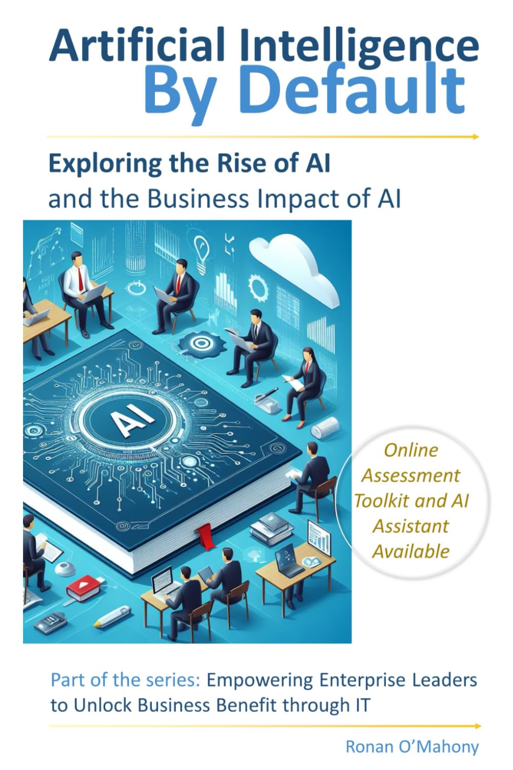 AI by Default: Exploring the Rise of Artificial Intelligence and Its Business Impact (Empowering Enterprise Leaders to Unlock Business Benefit Through IT)