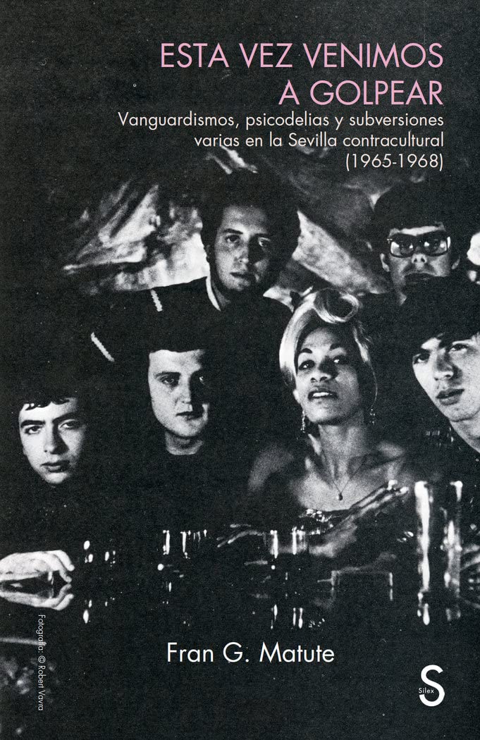 Esta vez venimos a golpear: Vanguardismo, psicodelias y subversiones varias en la Sevilla contracultural (1965-1968) (Sílex Música)