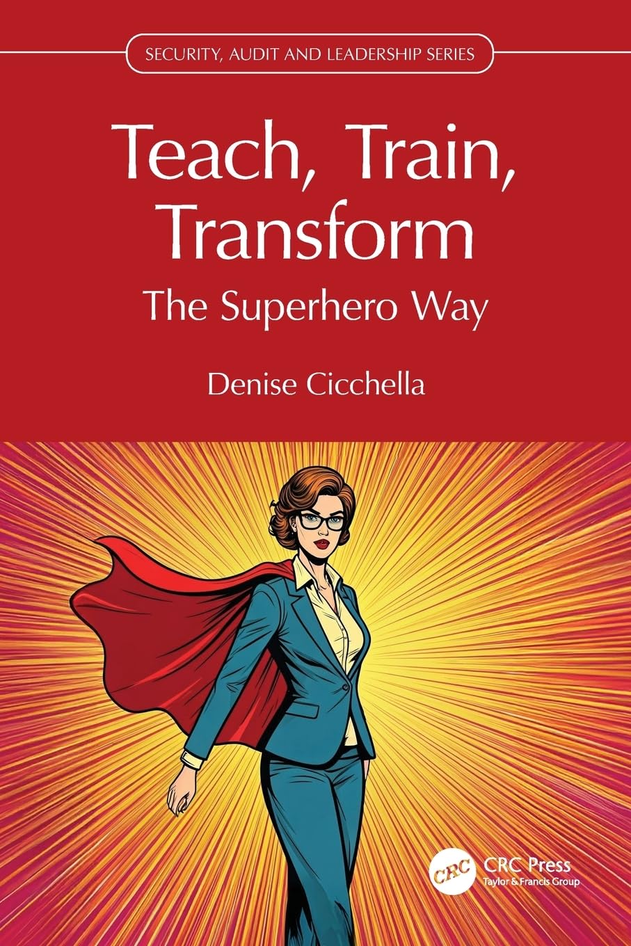 Teach, Train, Transform: The Superhero Way (Security, Audit and Leadership Series)