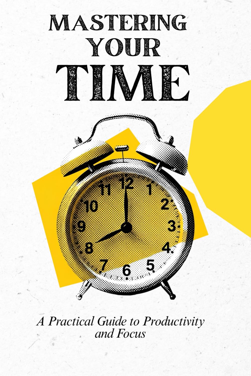 Mastering Your Time: A Practical Guide to Productivity and Focus