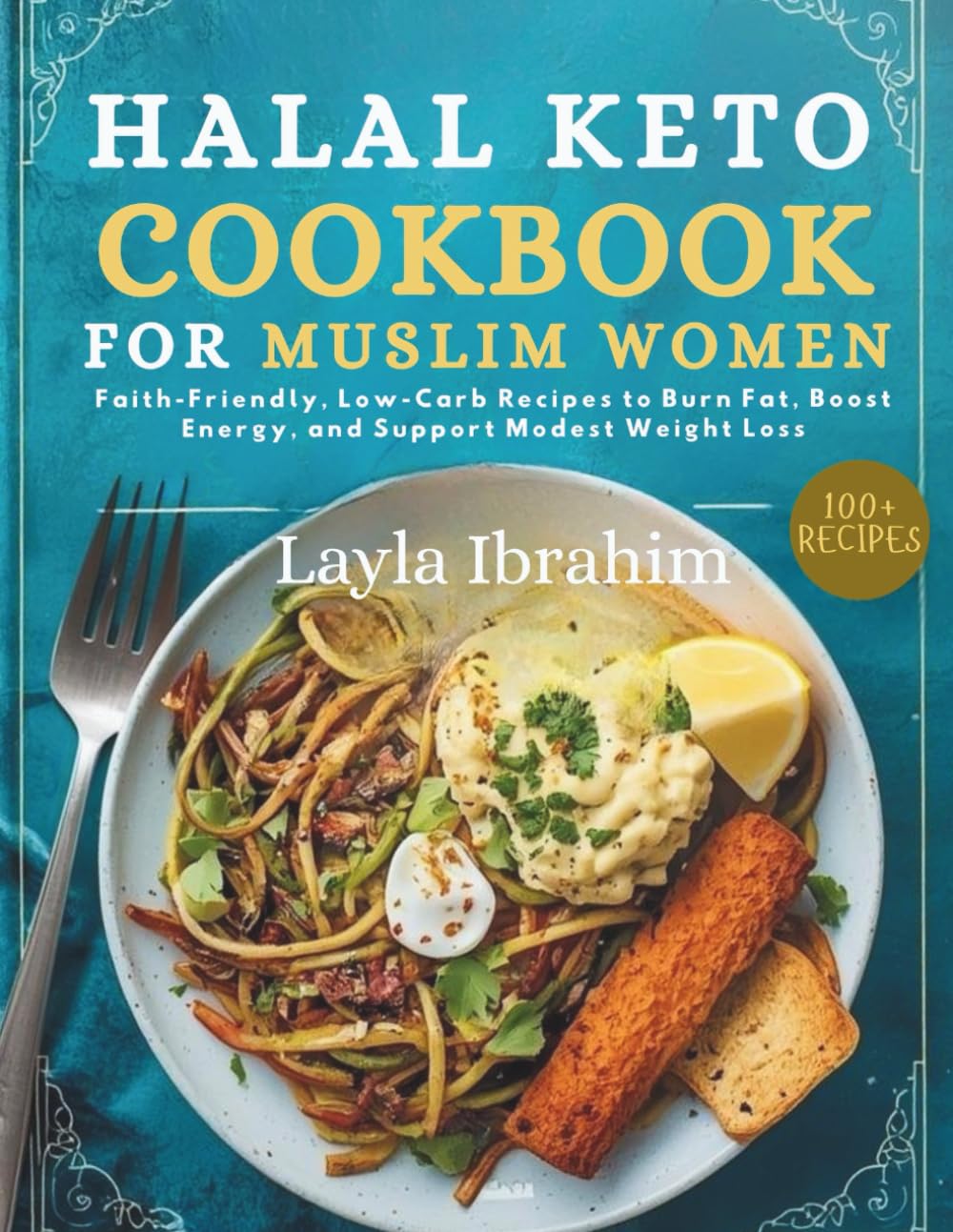 The Halal Keto Cookbook for Muslim Women: Faith-Friendly, Low-Carb Recipes to Burn Fat, Boost Energy, and Support Modest Weight Loss