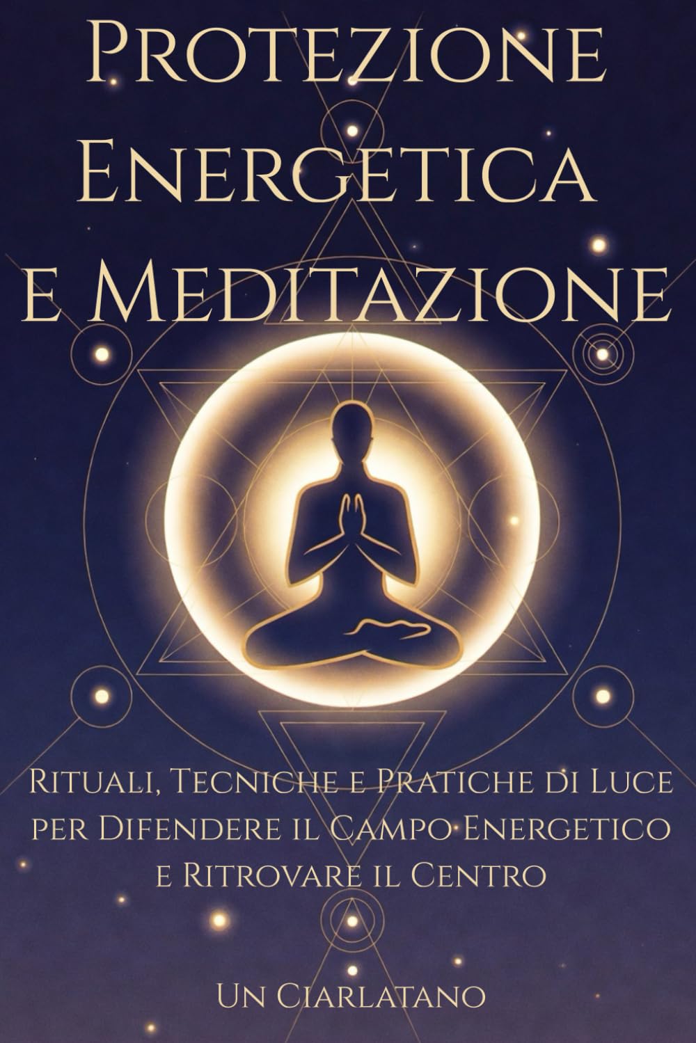 Protezione Energetica e Meditazione: Rituali, Tecniche e Pratiche di Luce per Difendere il Campo Energetico e Ritrovare il Centro