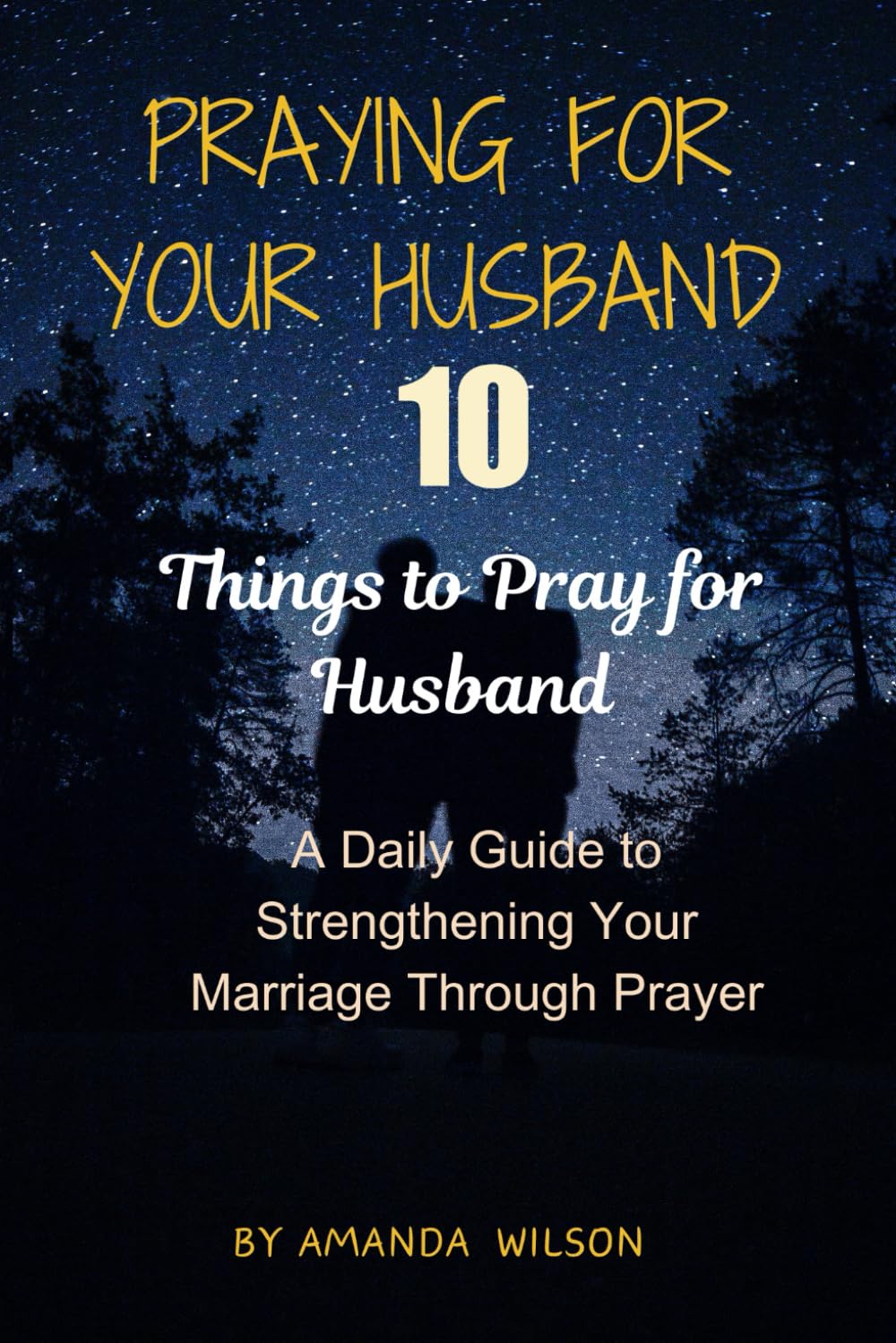 PRAYING FOR YOUR HUSBAND: 10 Things to Pray for Your Husband, A Daily Guide to Strengthening Your Marriage Through Prayer