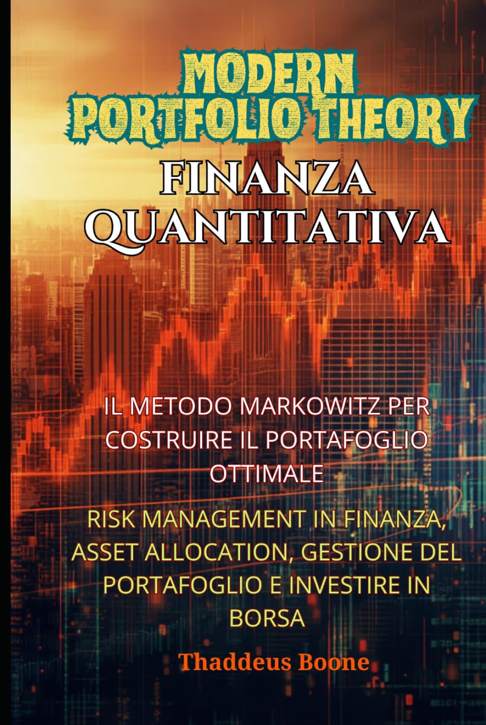 Modern Portfolio Theory e Finanza Quantitativa: Il Metodo Markowitz per Costruire il Portafoglio Ottimale: Risk management in Finanza, Asset Allocation, Gestione del Portafoglio e Investire in Borsa