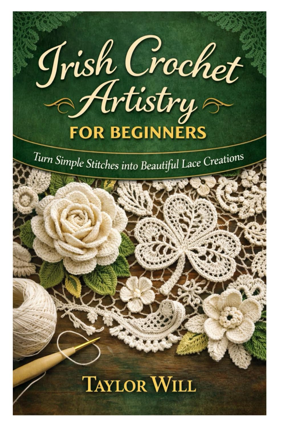 Irish Crochet Artistry for Beginners: Turn Simple Stitches into Beautiful Lace Creations