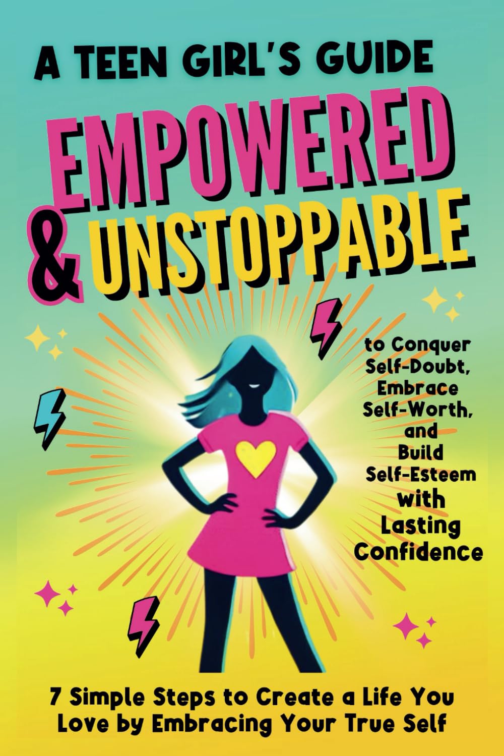 Empowered & Unstoppable: A Teen Girl's Guide to Conquer Self-Doubt, Embrace Self-Worth and Building Self-Esteem with Lasting Confidence: 7 Simple Steps to Create a Life you Love