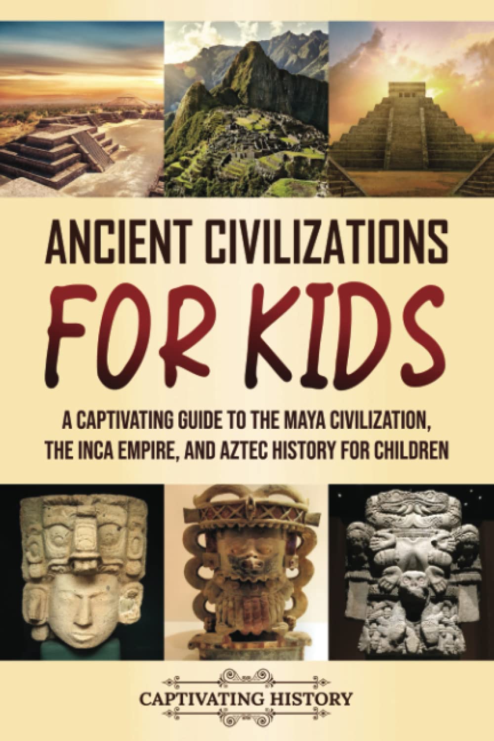 Ancient Civilizations for Kids: A Captivating Guide to the Maya Civilization, the Inca Empire, and Aztec History for Children (Making the Past Come Alive)