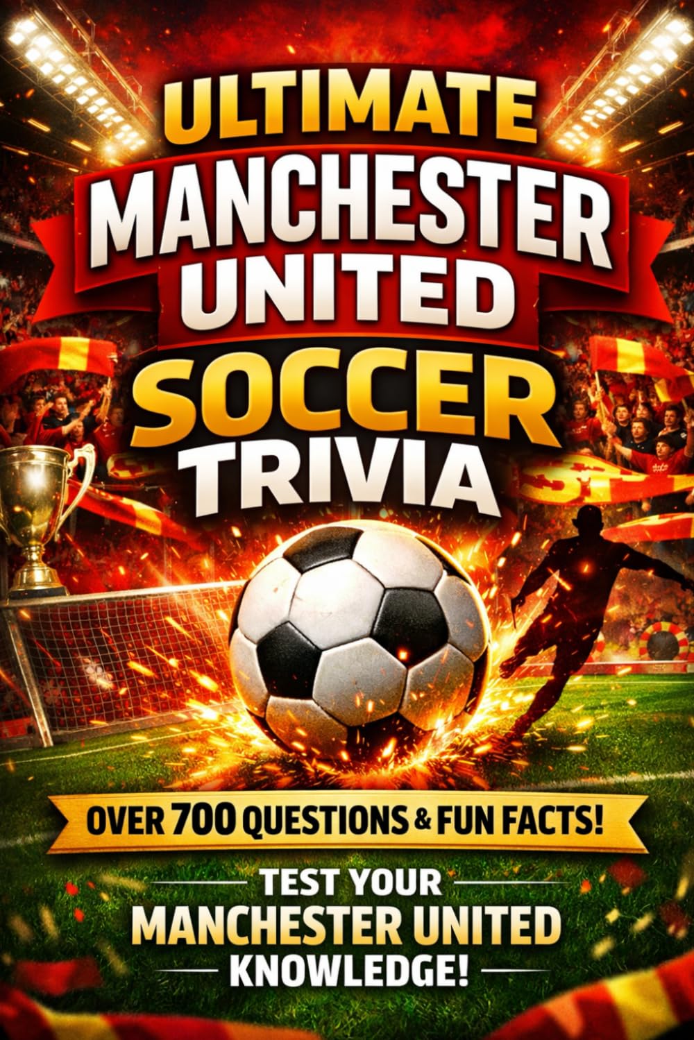 Ultimate Manchester United Soccer Trivia: 700+ Legendary Questions, Mind-Blowing Facts, and Match-Day Moments for True Manchester United Fans