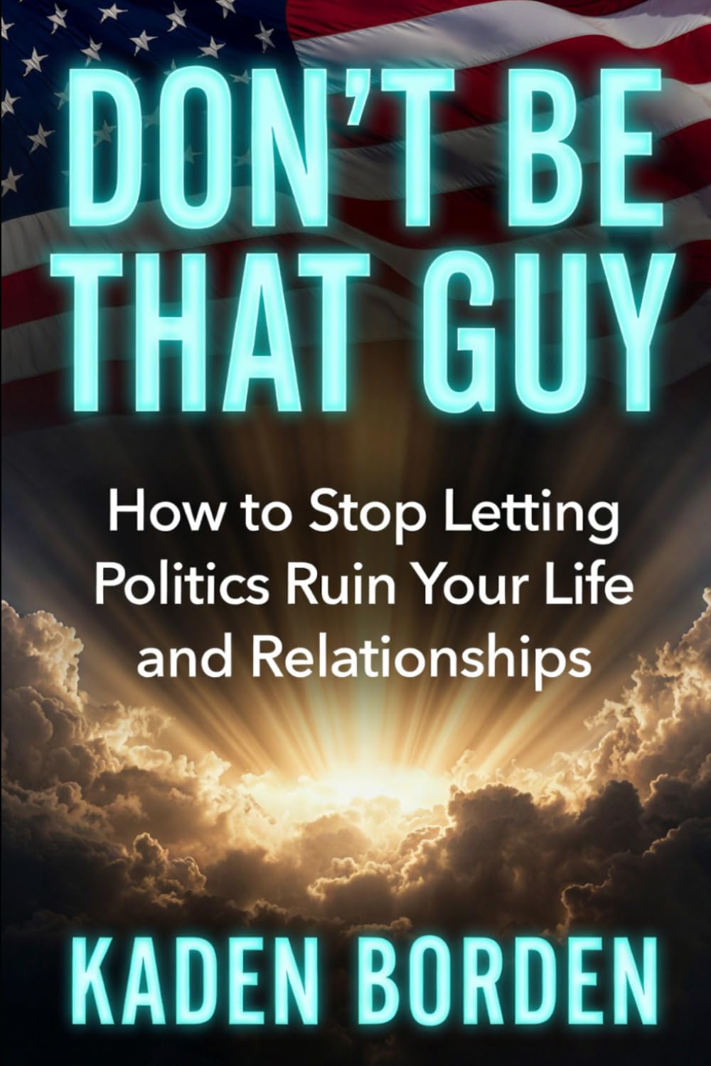 Don’t Be That Guy: How to Stop Letting Politics Ruin Your Life and Relationships (Don't Be That Guy Series)