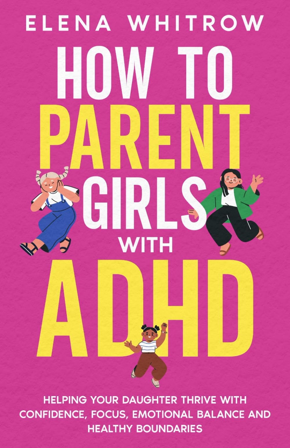 How to Parent Girls with ADHD: Helping Your Daughter Thrive with Confidence,Focus,Emotional Balance and Healthy Boundaries (Guide to ADHD)
