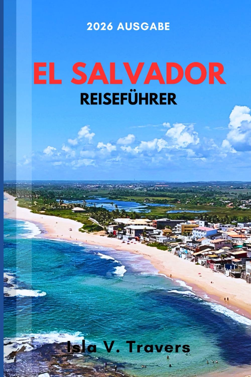 EL SALVADOR REISEFÜHRER 2026: Surfparadies, Vulkantouren, Pupusa-Kultur, Sicherheitsleitfaden, Spartipps & bewährte Reiserouten für Erstbesucher