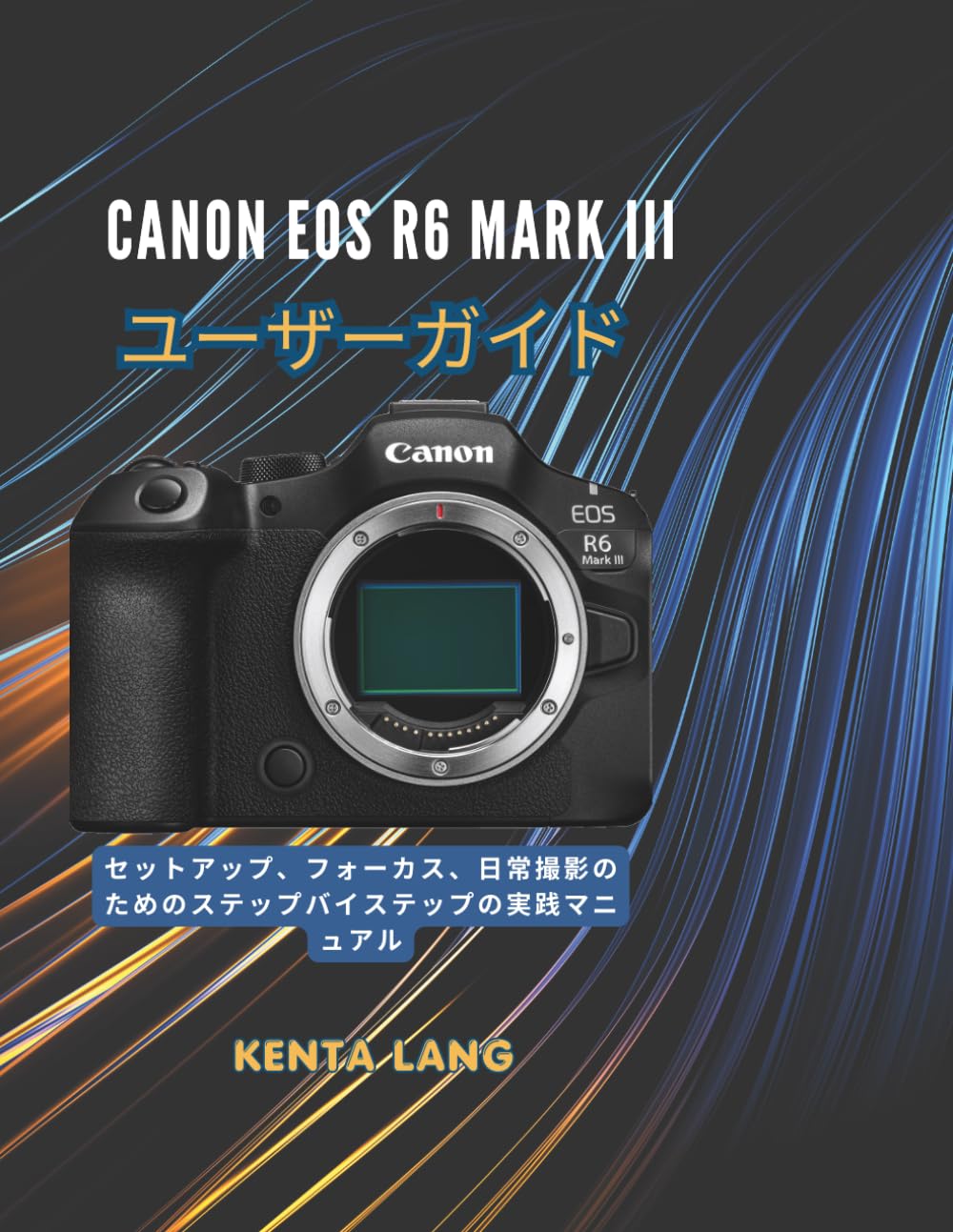 Canon EOS R6 Mark III ユーザーガイド: セットアップ、フォーカス、日常撮影のためのステップバイステップの実践マニュアル