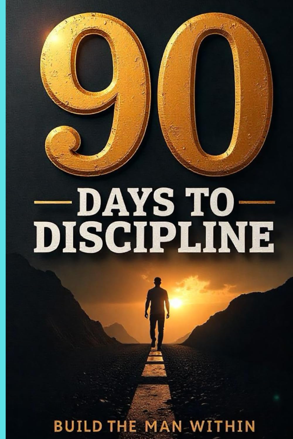 90 Days to Discipline: Build the Man Within: A Journey of Mental Fortitude, Purpose, and Grit