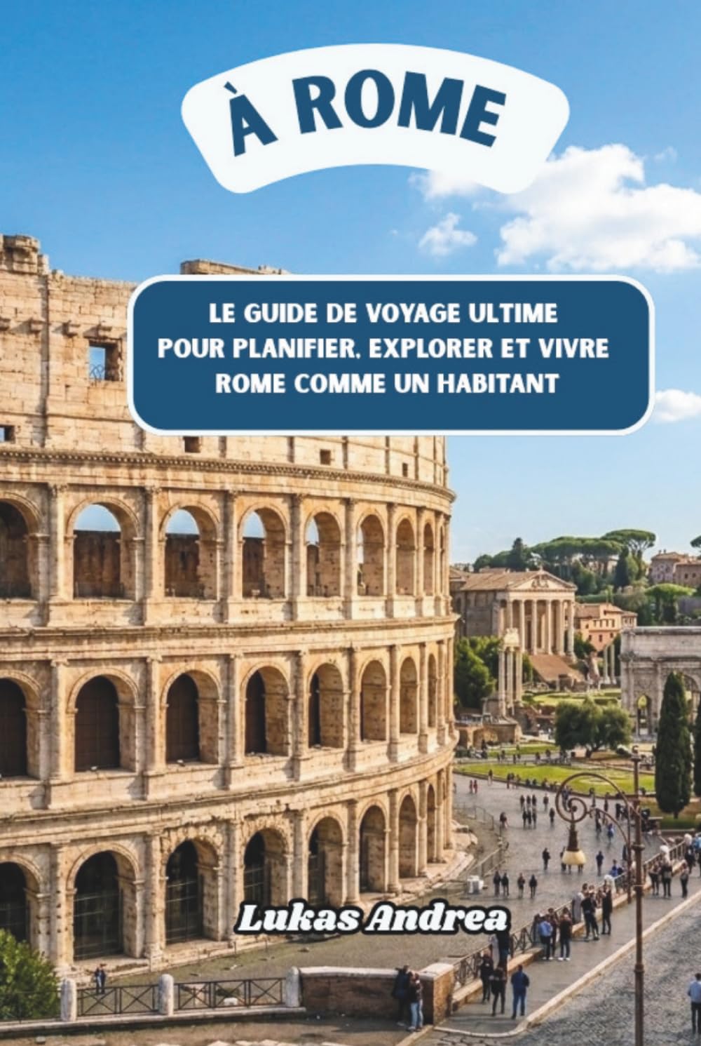 À Rome: Le guide de voyage ultime pour planifier, explorer et vivre Rome comme un habitant