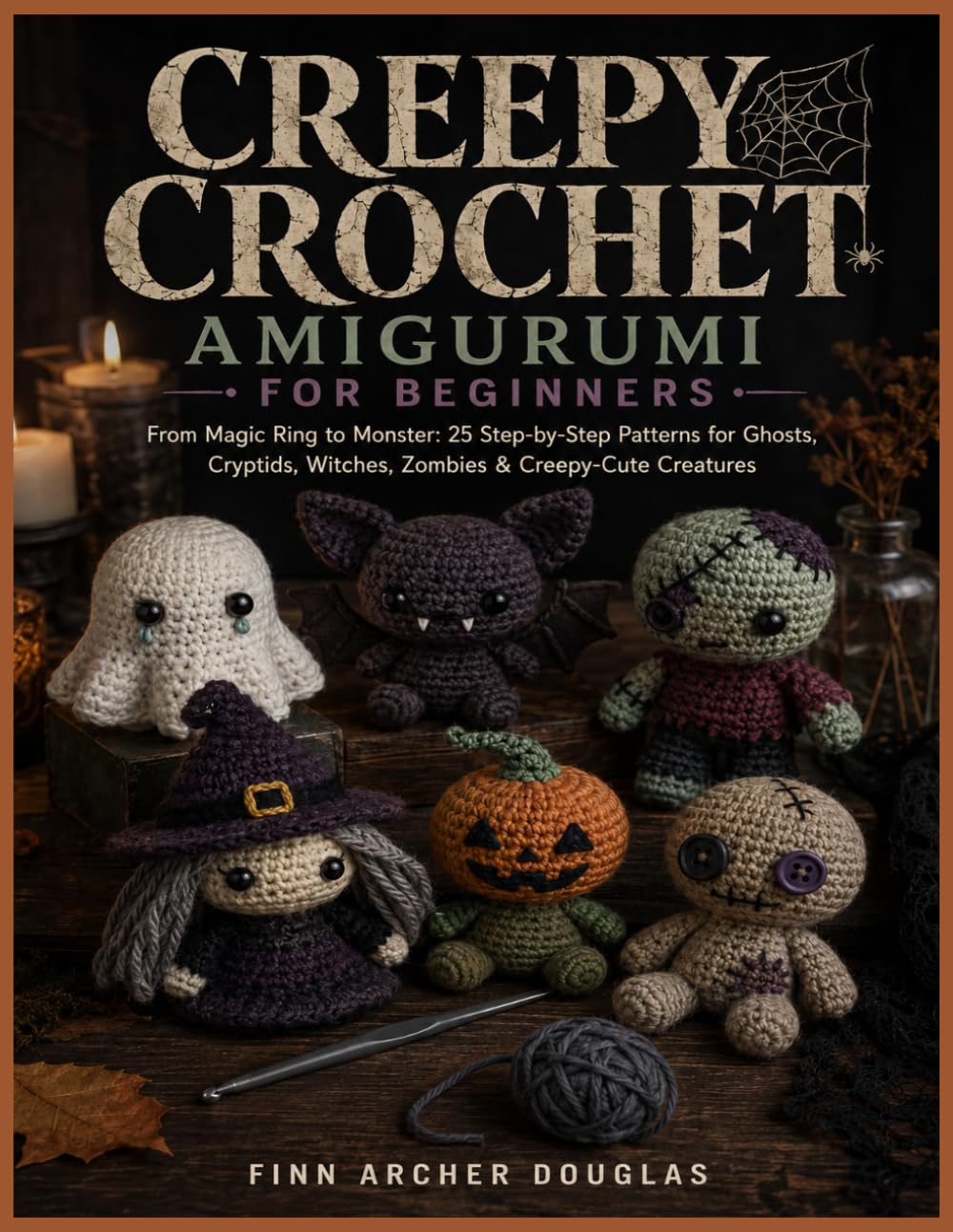 CREEPY CROCHET AMIGURUMI FOR BEGINNERS: From Magic Ring to Monster: 25 Step-by-Step Patterns for Ghosts, Cryptids, Witches, Zombies & Creepy-Cute Creatures
