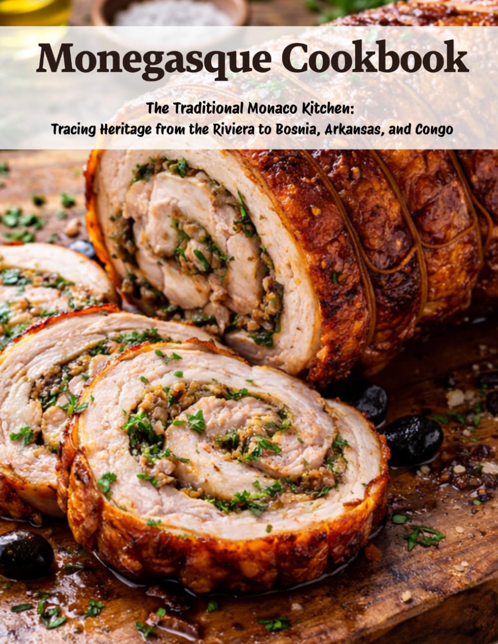 Monegasque Cookbook: The Traditional Monaco Kitchen: Tracing Heritage From the Riviera to Bosnia, Arkansas, and Congo