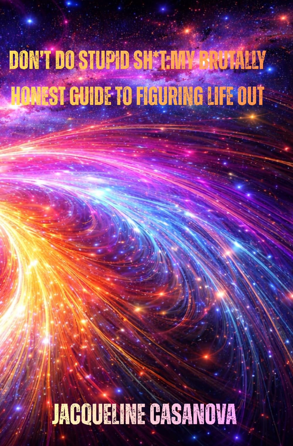 Don’t Do Stupid Sh*t: My Brutally Honest Guide to Figuring Life Out