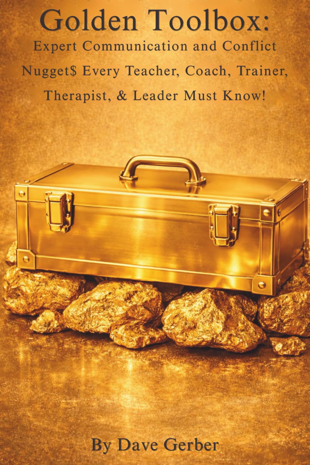 Golden Toolbox:: Expert Communication and Conflict Nugget$ Every Teacher, Coach, Trainer, Therapist, & Leader Must Know!