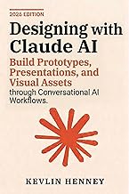 Designing with Claude AI: Build Prototypes, Presentations, and Visual Assets through Conversational AI Workflows