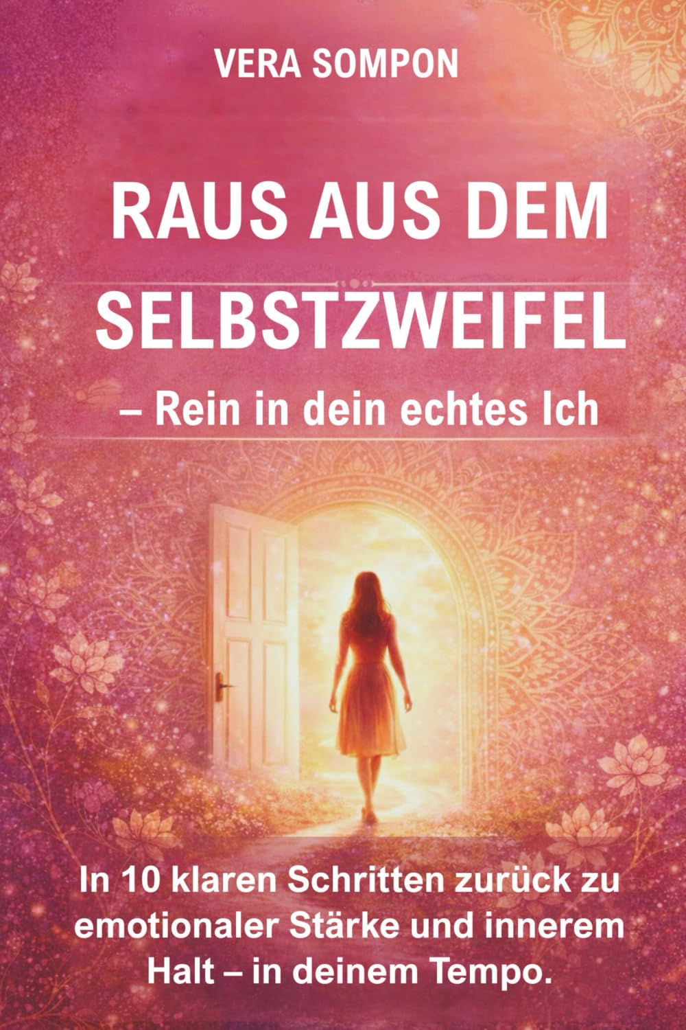Raus aus dem Selbstzweifel – Rein in dein echtes Ich: In 10 klaren Schritten zurück zu emotionaler Stärke und innerem Halt – in deinem Tempo.