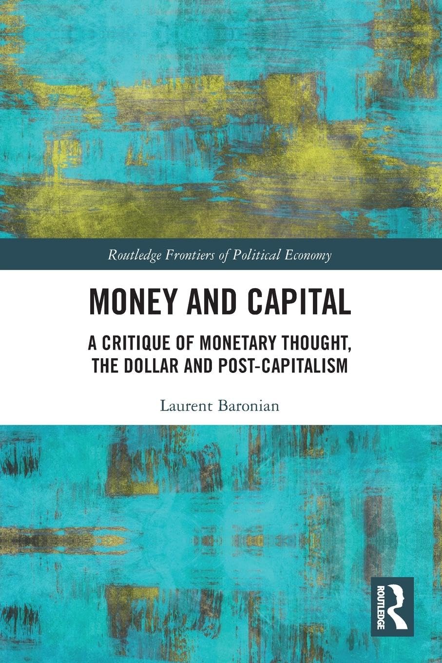 Money and Capital: A Critique of Monetary Thought, the Dollar and Post-Capitalism (Routledge Frontiers of Political Economy)