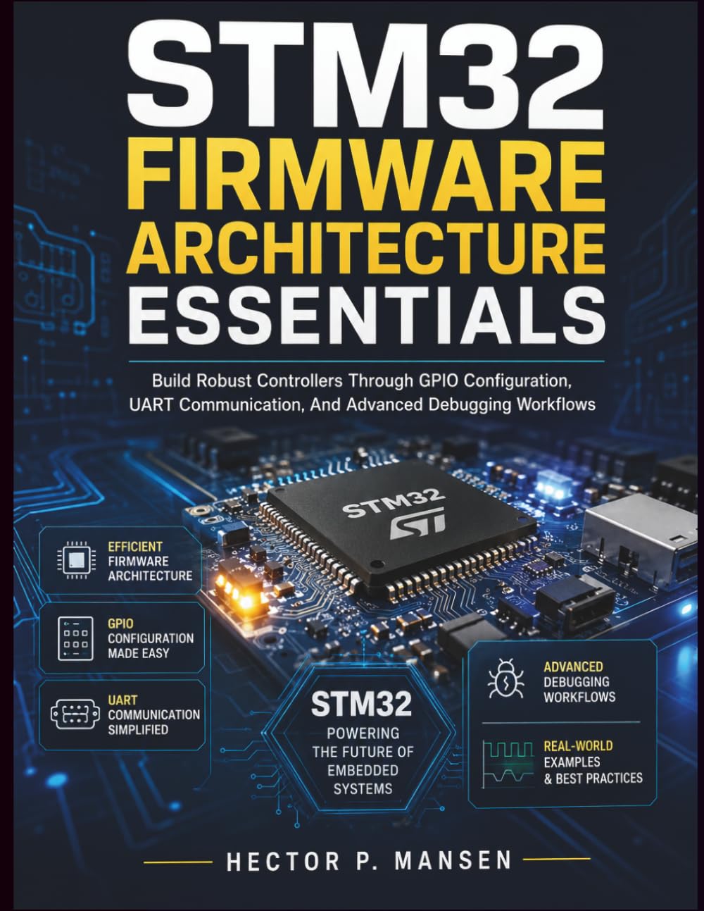 STM32 Firmware Architecture Essentials: Build Robust Controllers Through GPIO Configuration, UART Communication, And Advanced Debugging Workflows: 8 ... Development for Beginners and Developers)