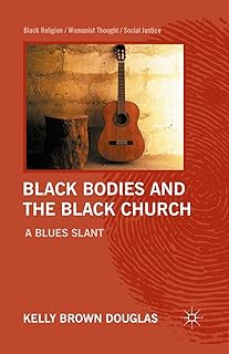 Black Bodies and the Black Church: A Blues Slant (Black Religion/Womanist Thought/Social Justice)