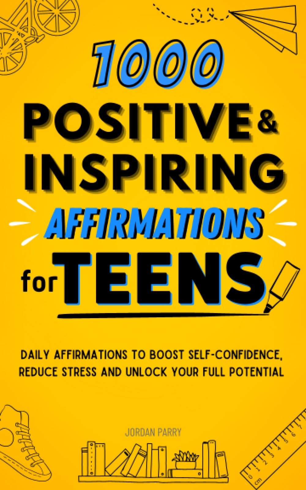 1,000 Positive and Inspiring Affirmations for Teens: Daily Affirmations to Boost Self-Confidence, Reduce Stress and Unlock Your Full Potential