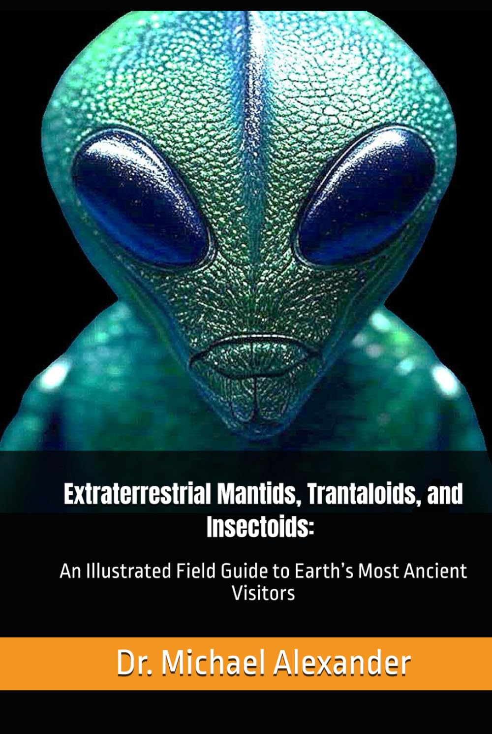 The Mantids, Trantaloids, and Insectoids: An Illustrated Field Guide to Earth’s Most Ancient Visitors