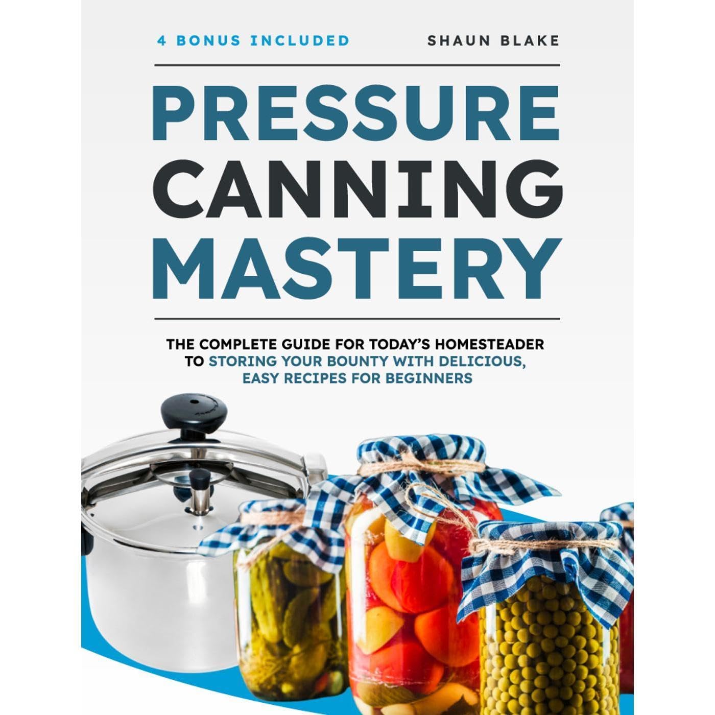 Pressure Canning Mastery: The Complete Guide for Today’s Homesteader to Storing Your Bounty with Delicious, Easy Recipes for Beginners
