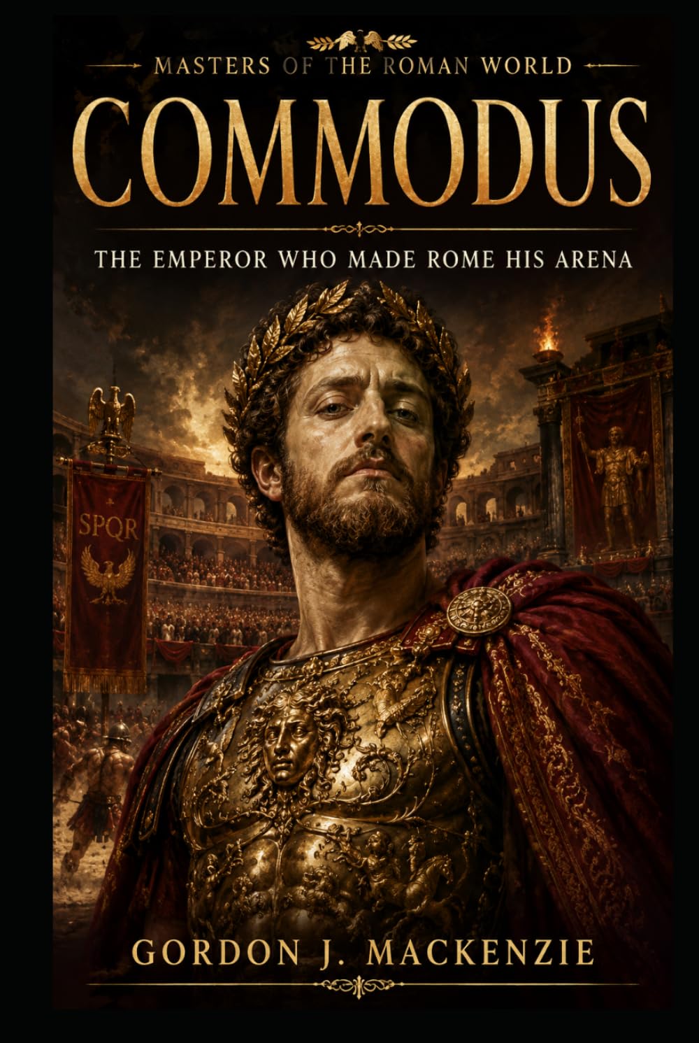 Commodus: The Emperor Who Made Rome His Arena (Masters of the Roman World)