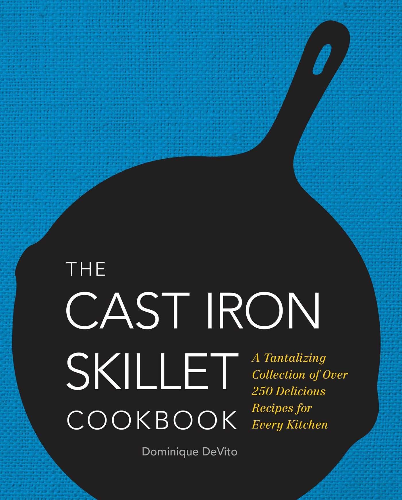 The Cast Iron Skillet Cookbook: A Tantalizing Collection of Over 200 Delicious Recipes for Every Kitchen