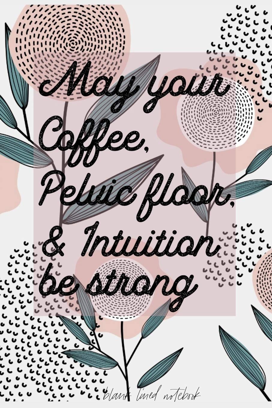 May Your Coffee, Pelvic Floor & Intuition be strong Blank Lined Notebook: Blank Journal for Midwives and Doulas