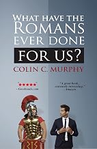 What Have The Romans Ever Done For Us: 30 ways in which the ancient Romans influence our lives today.