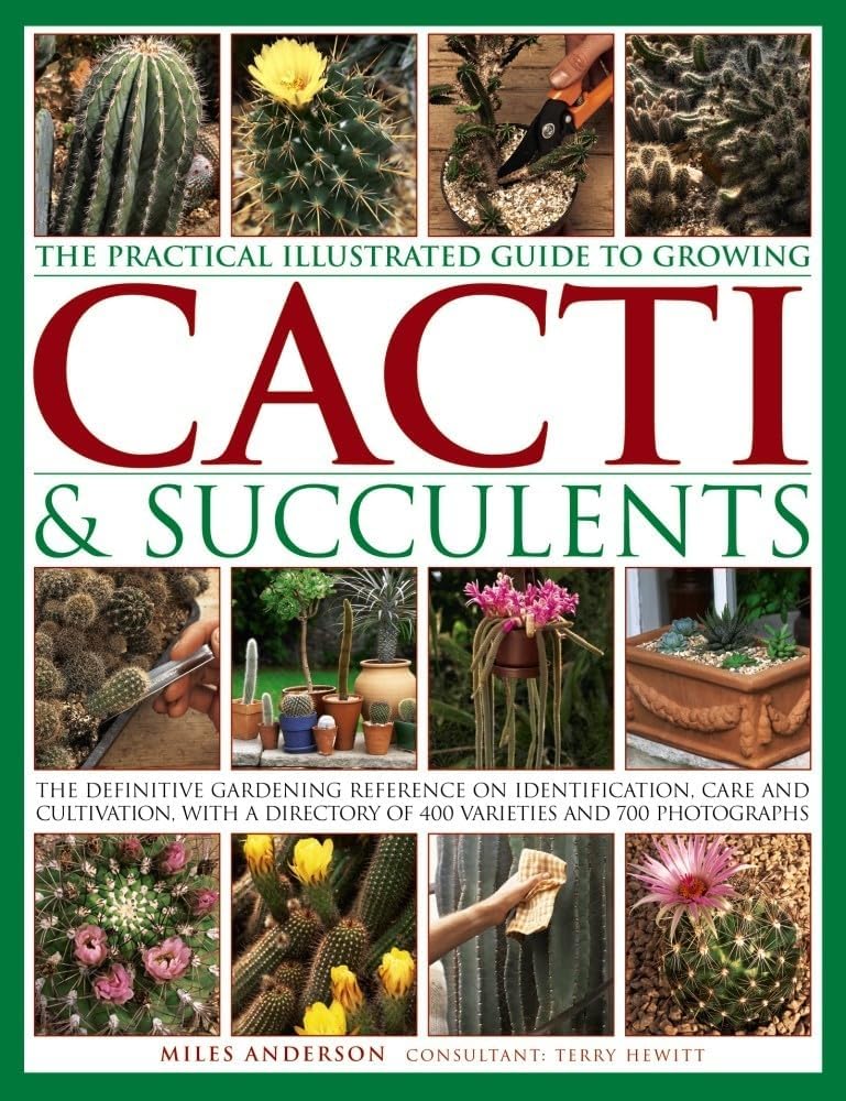 The Practical Illustrated Guide to Growing Cacti & Succulents: The Definitive Gardening Reference On Identification, Care And Cultivation, With A Directory Of 400 Varieties And 700 Photographs