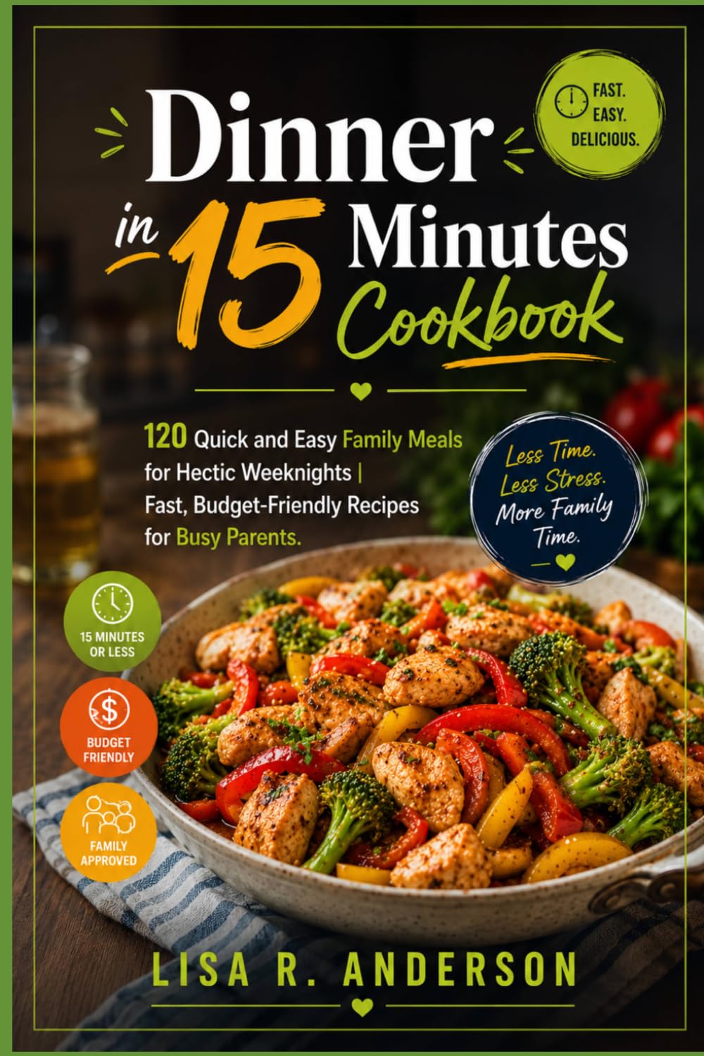 Dinner in 15 Minutes Cookbook: 120 Quick and Easy Family Meals for Hectic Weeknights | Fast, Budget-Friendly Recipes for Busy Parents. (Kitchen Magic Made Simple)