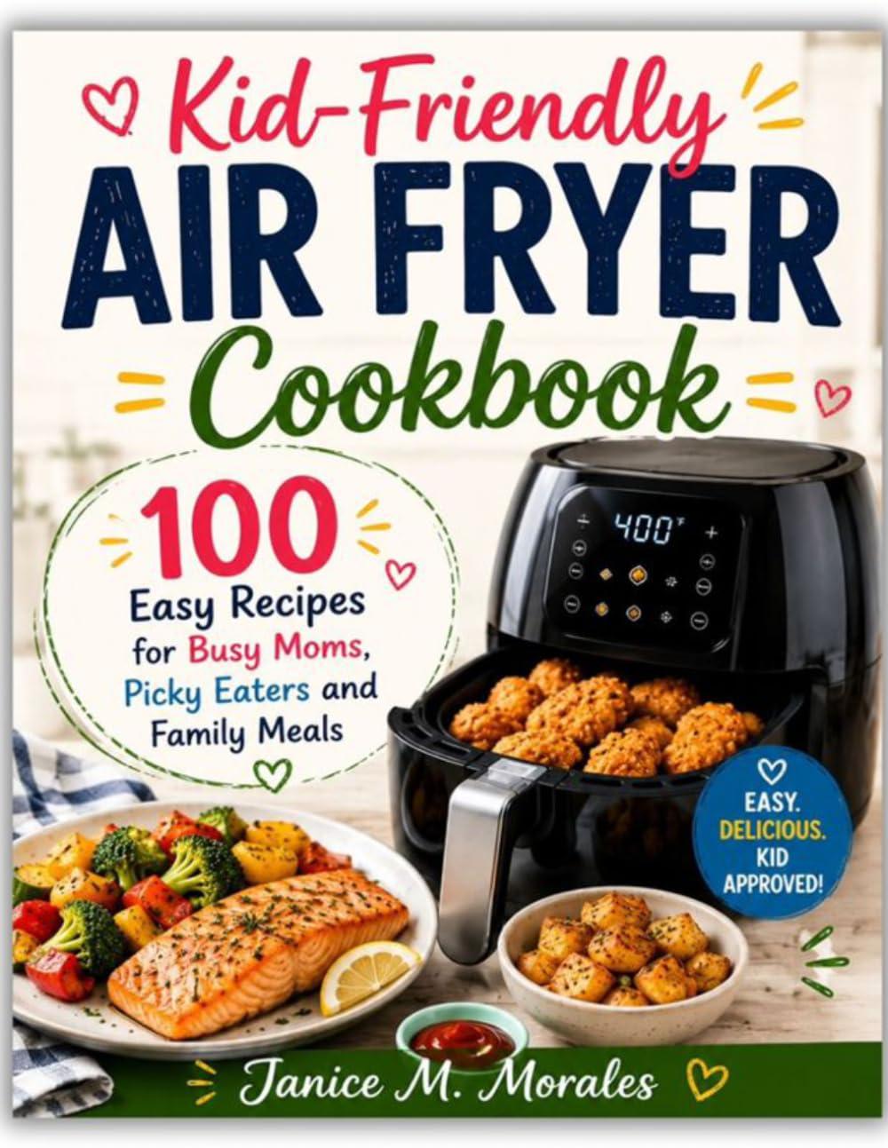 Kid-Friendly Air Fryer Cookbook: 100 Easy Recipes for Busy Moms, Picky Eaters and Family Meals