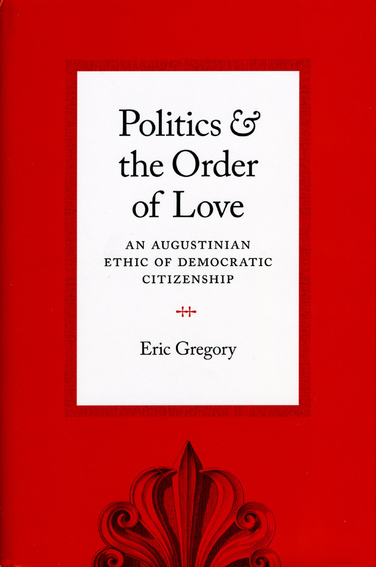 Politics and the Order of Love: An Augustinian , Gregory Paperback^+